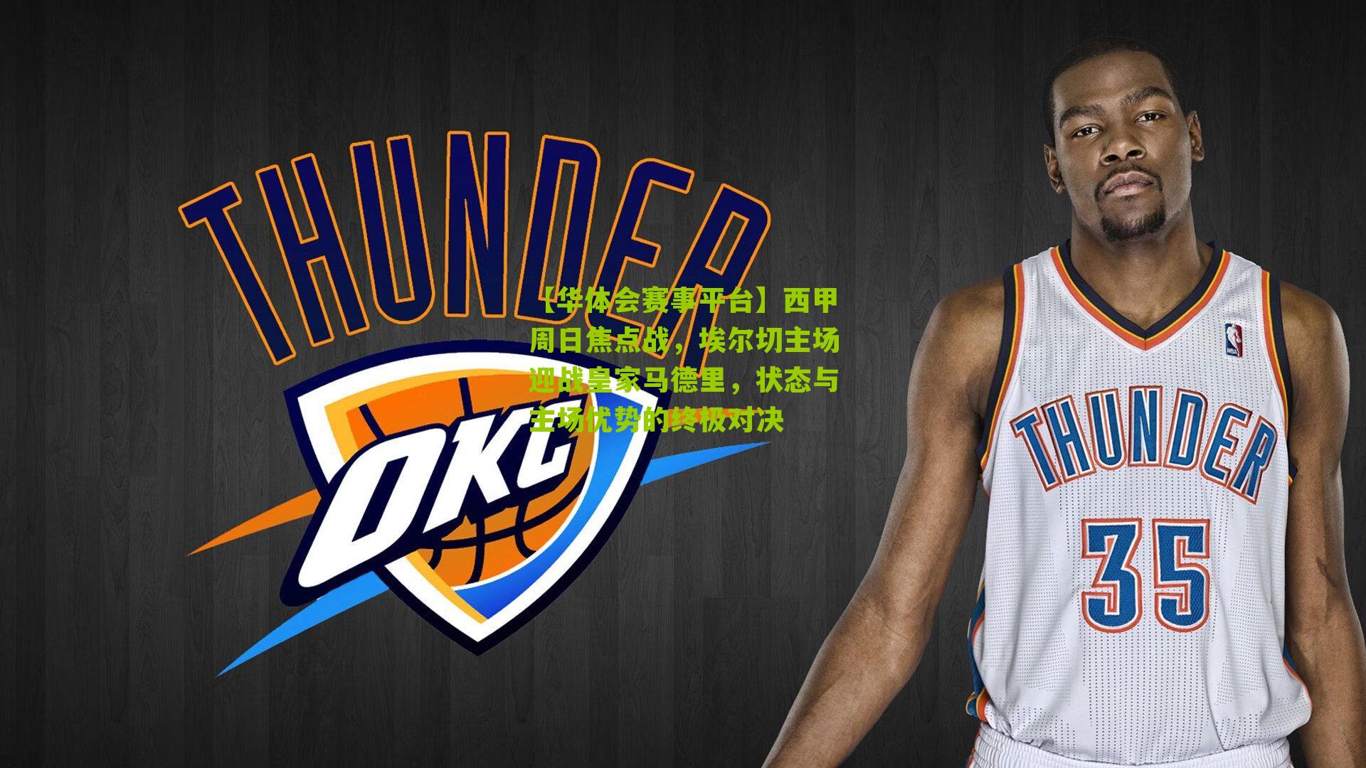 西甲周日焦点战，埃尔切主场迎战皇家马德里，状态与主场优势的终极对决