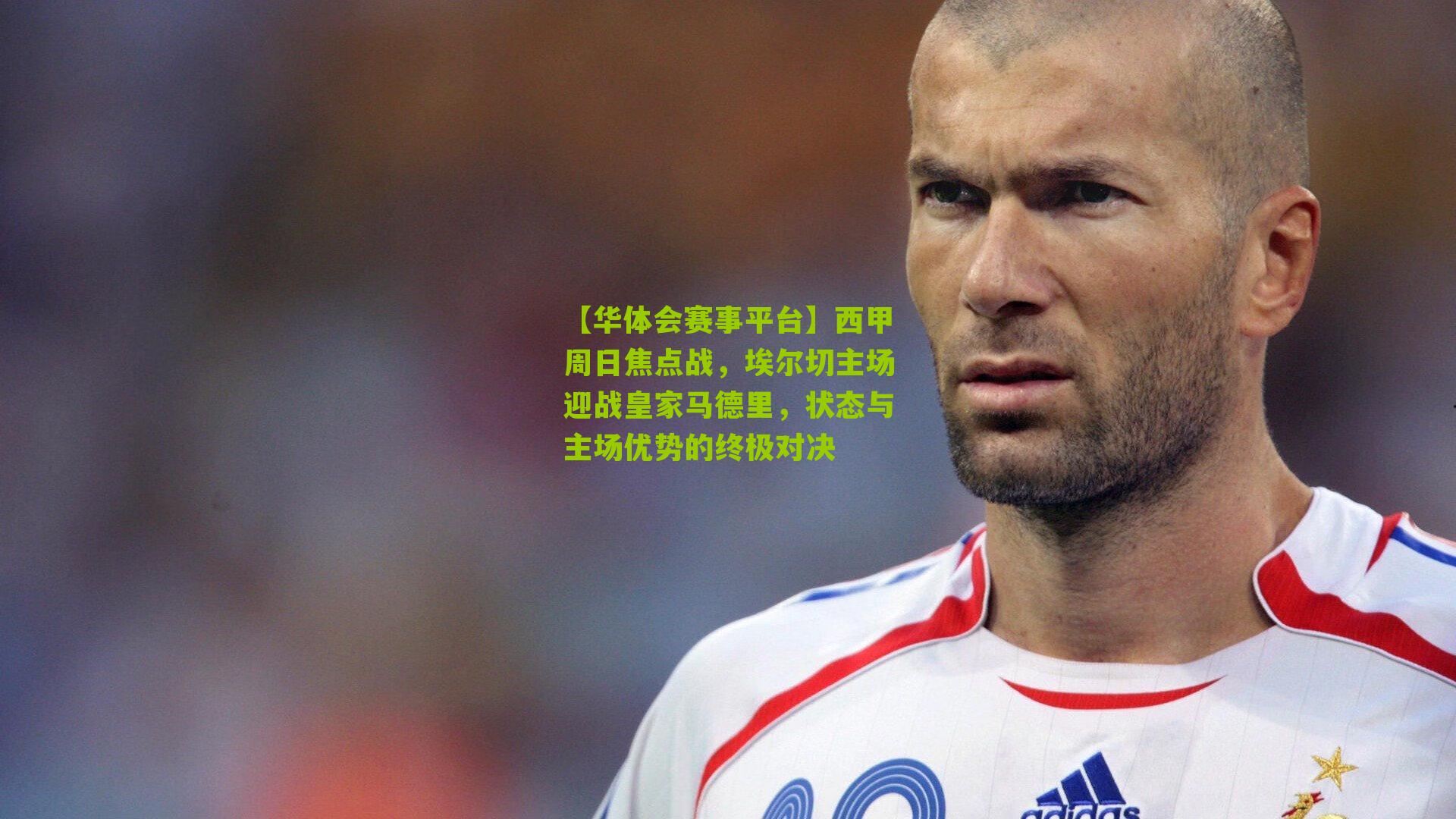 西甲周日焦点战，埃尔切主场迎战皇家马德里，状态与主场优势的终极对决