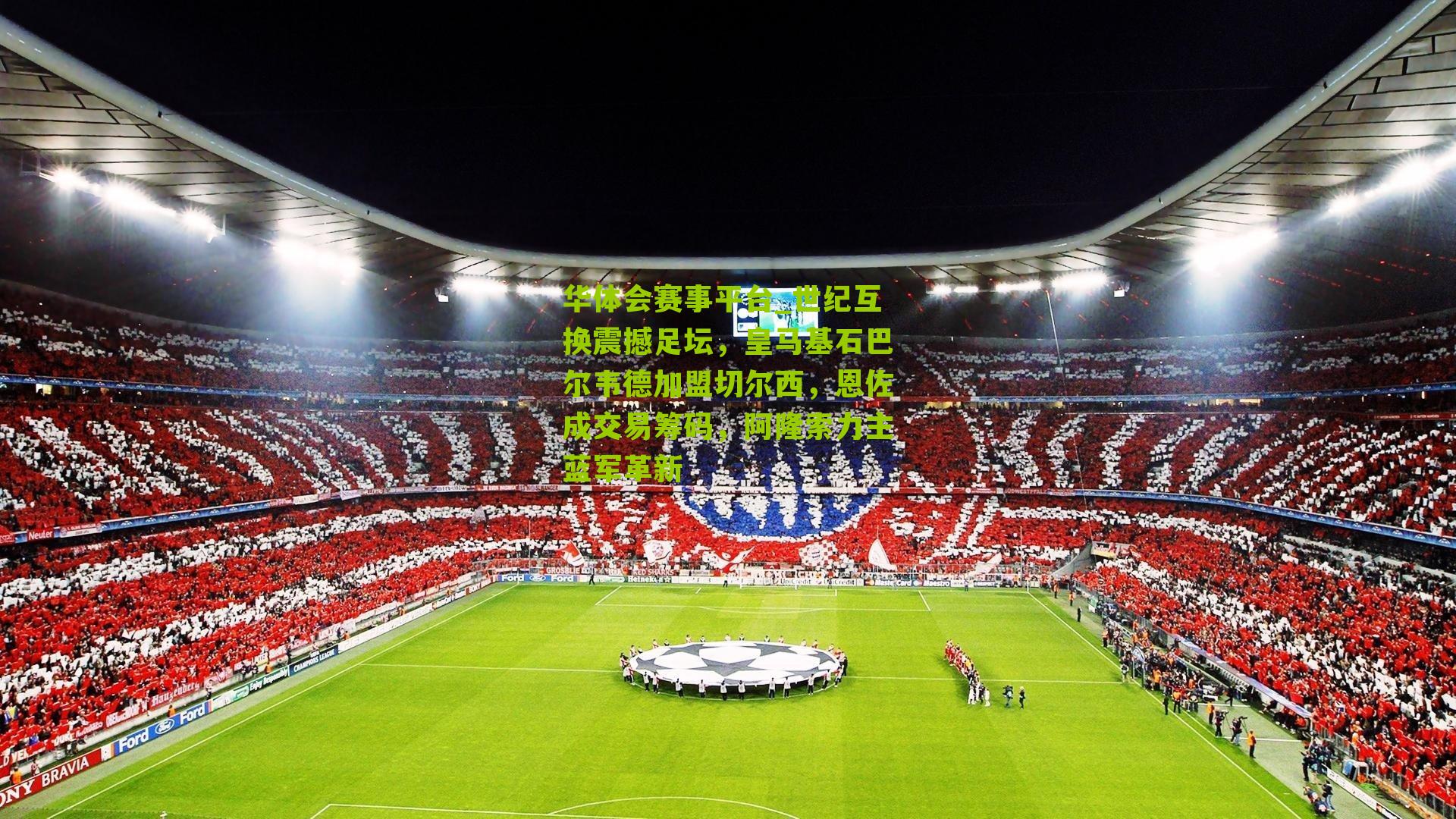 世纪互换震撼足坛，皇马基石巴尔韦德加盟切尔西，恩佐成交易筹码，阿隆索力主蓝军革新