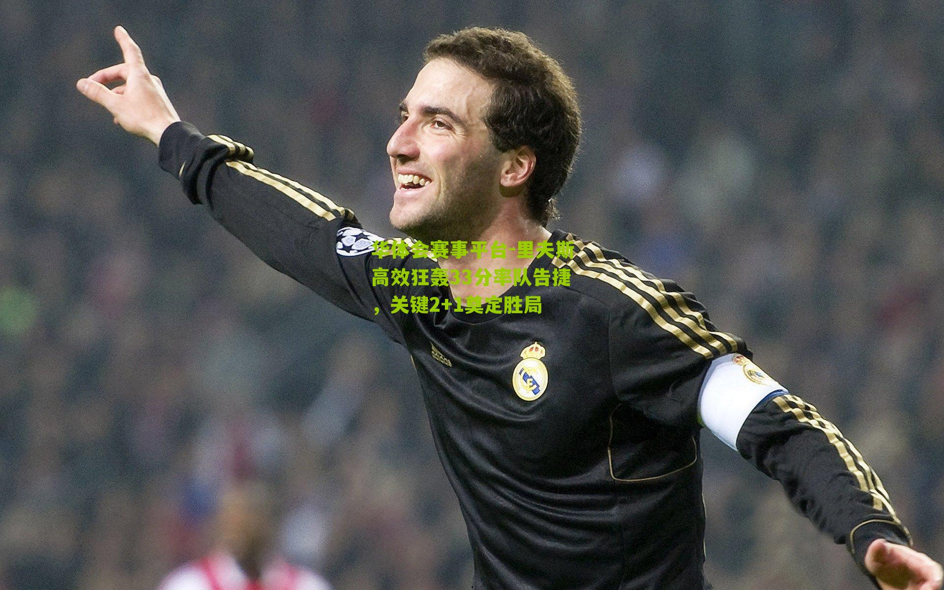 里夫斯高效狂轰33分率队告捷，关键2+1奠定胜局